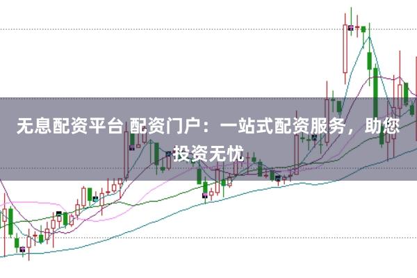 无息配资平台 配资门户：一站式配资服务，助您投资无忧
