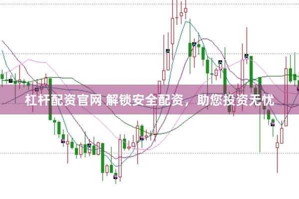 杠杆配资官网 解锁安全配资，助您投资无忧