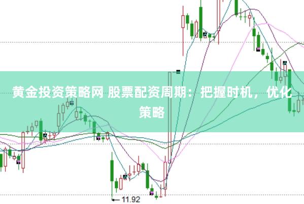 黄金投资策略网 股票配资周期：把握时机，优化策略