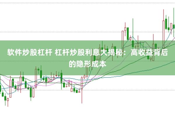 软件炒股杠杆 杠杆炒股利息大揭秘：高收益背后的隐形成本