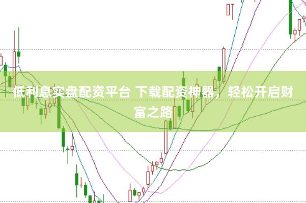 低利息实盘配资平台 下载配资神器，轻松开启财富之路