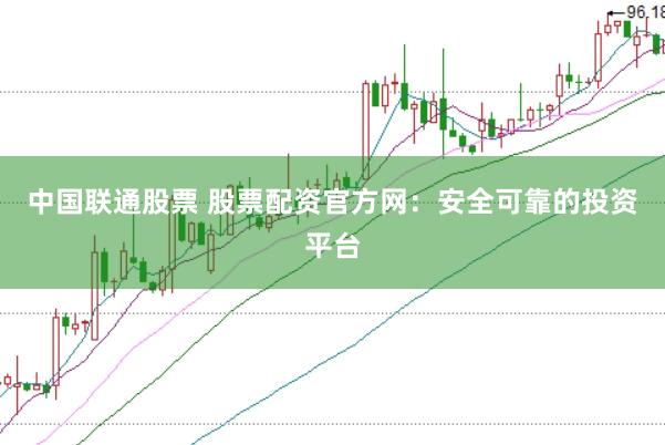 中国联通股票 股票配资官方网：安全可靠的投资平台