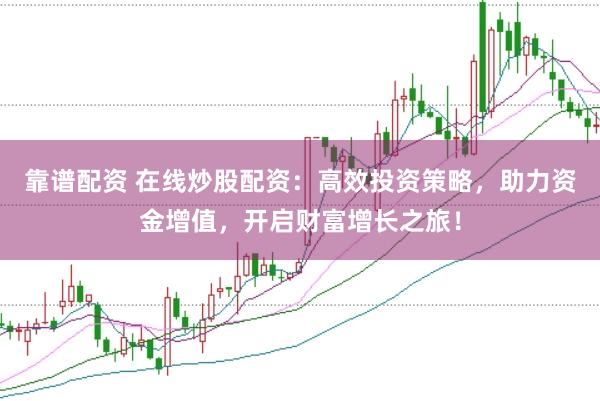 靠谱配资 在线炒股配资：高效投资策略，助力资金增值，开启财富增长之旅！