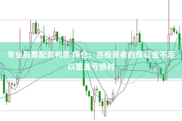 专业股票配资利息 爆仓：当投资者的保证金不足以覆盖亏损时