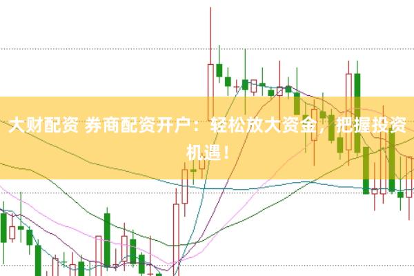 大财配资 券商配资开户：轻松放大资金，把握投资机遇！
