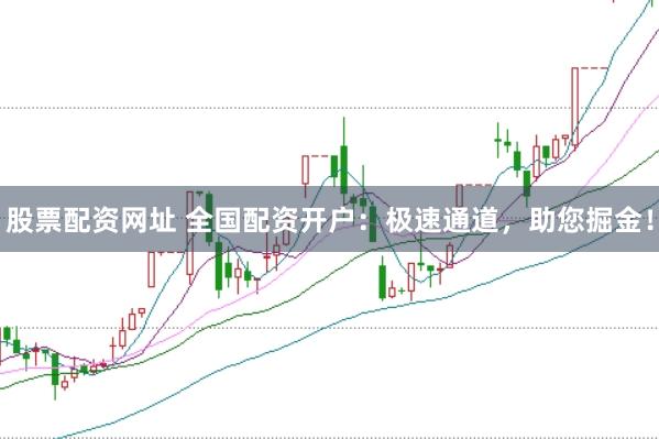 股票配资网址 全国配资开户：极速通道，助您掘金！