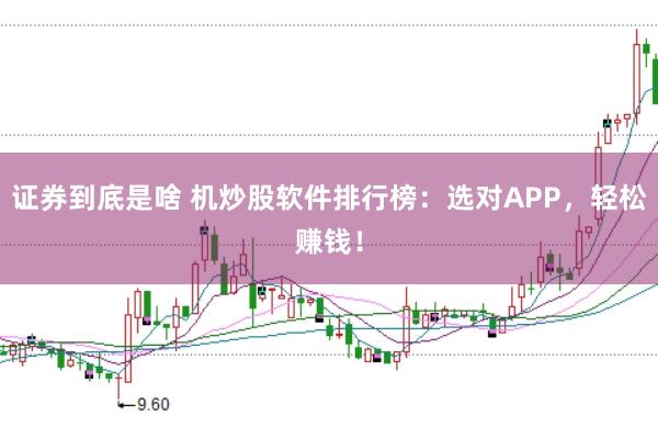 证券到底是啥 机炒股软件排行榜：选对APP，轻松赚钱！