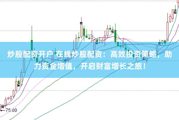 炒股配资开户 在线炒股配资：高效投资策略，助力资金增值，开启财富增长之旅！