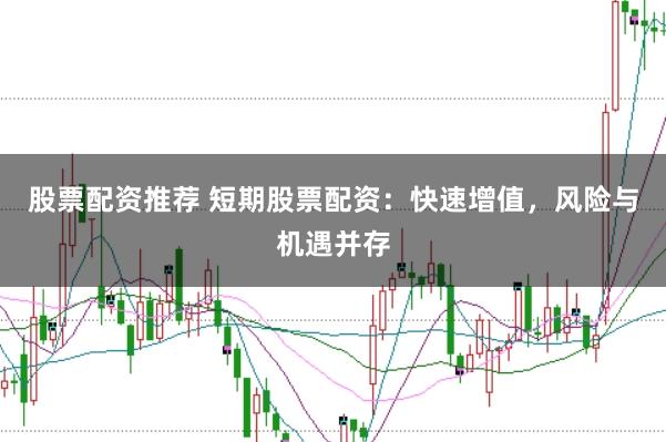 股票配资推荐 短期股票配资：快速增值，风险与机遇并存