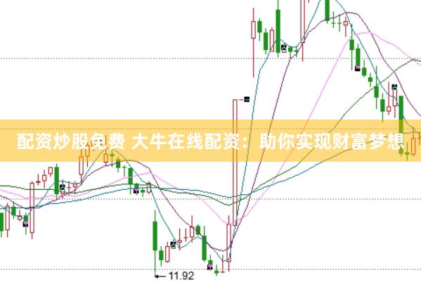 配资炒股免费 大牛在线配资：助你实现财富梦想