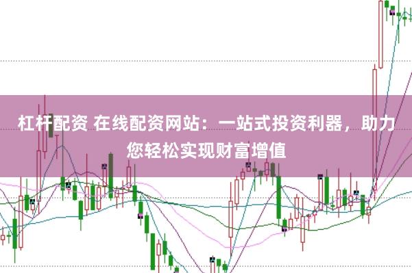 杠杆配资 在线配资网站：一站式投资利器，助力您轻松实现财富增值