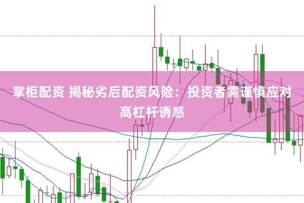掌柜配资 揭秘劣后配资风险：投资者需谨慎应对高杠杆诱惑
