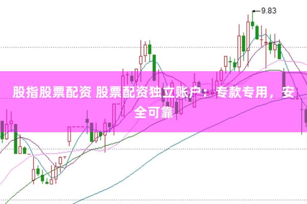 股指股票配资 股票配资独立账户：专款专用，安全可靠