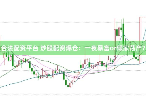 合法配资平台 炒股配资爆仓：一夜暴富or倾家荡产？