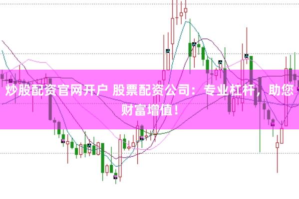 炒股配资官网开户 股票配资公司：专业杠杆，助您财富增值！