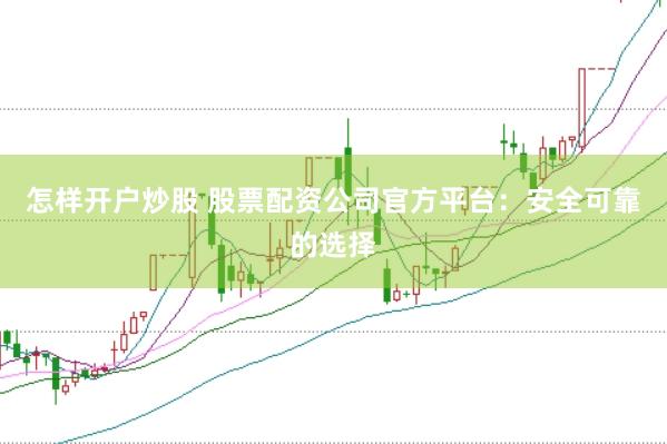 怎样开户炒股 股票配资公司官方平台：安全可靠的选择