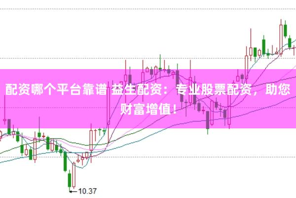 配资哪个平台靠谱 益生配资：专业股票配资，助您财富增值！