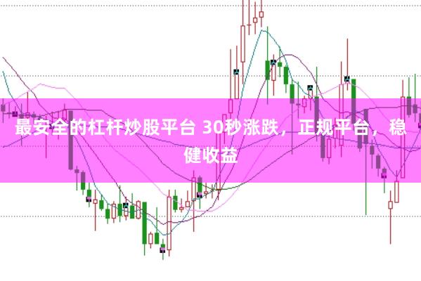 最安全的杠杆炒股平台 30秒涨跌，正规平台，稳健收益