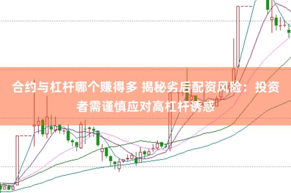 合约与杠杆哪个赚得多 揭秘劣后配资风险：投资者需谨慎应对高杠杆诱惑