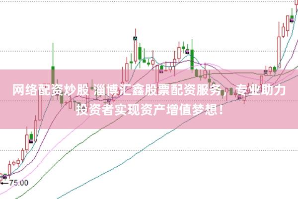 网络配资炒股 淄博汇鑫股票配资服务，专业助力投资者实现资产增值梦想！