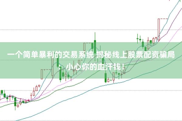 一个简单暴利的交易系统 揭秘线上股票配资骗局：小心你的血汗钱！