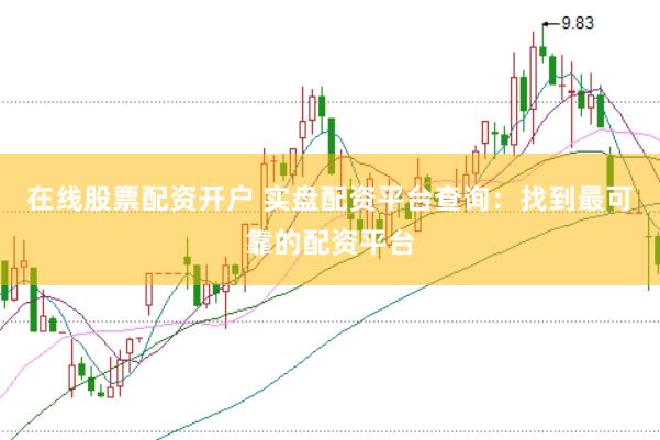 在线股票配资开户 实盘配资平台查询：找到最可靠的配资平台