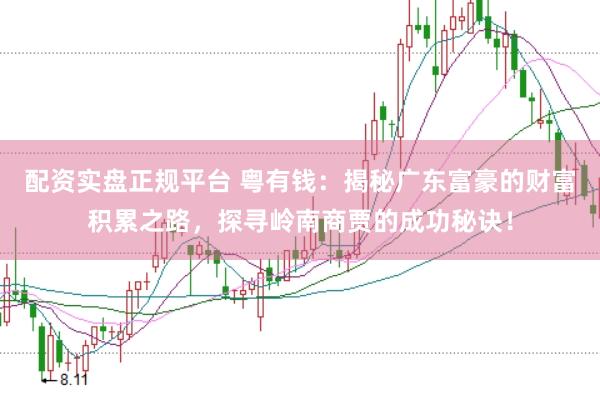 配资实盘正规平台 粤有钱：揭秘广东富豪的财富积累之路，探寻岭南商贾的成功秘诀！