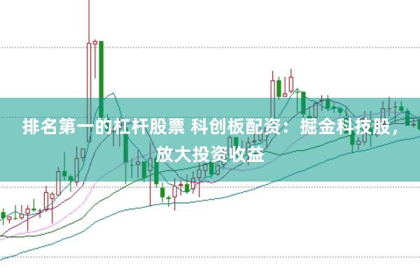 排名第一的杠杆股票 科创板配资：掘金科技股，放大投资收益