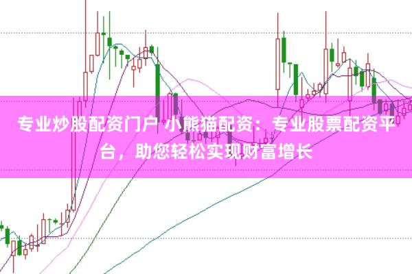 专业炒股配资门户 小熊猫配资：专业股票配资平台，助您轻松实现财富增长