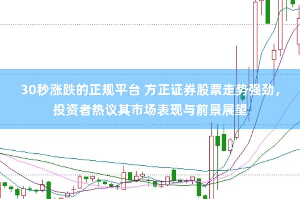 30秒涨跌的正规平台 方正证券股票走势强劲，投资者热议其市场表现与前景展望