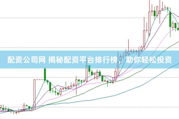 配资公司网 揭秘配资平台排行榜，助你轻松投资