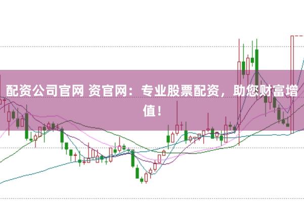 配资公司官网 资官网：专业股票配资，助您财富增值！