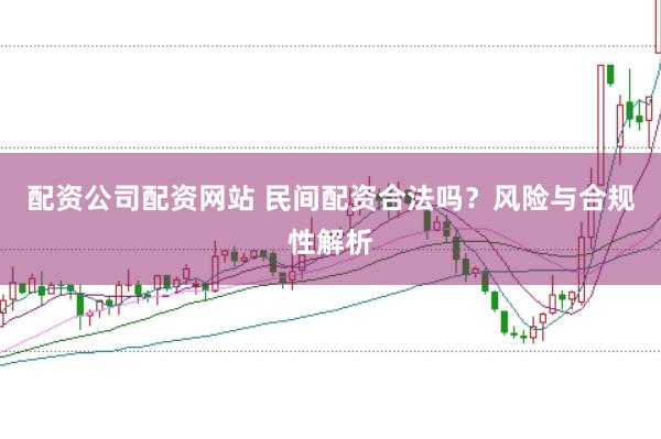 配资公司配资网站 民间配资合法吗？风险与合规性解析