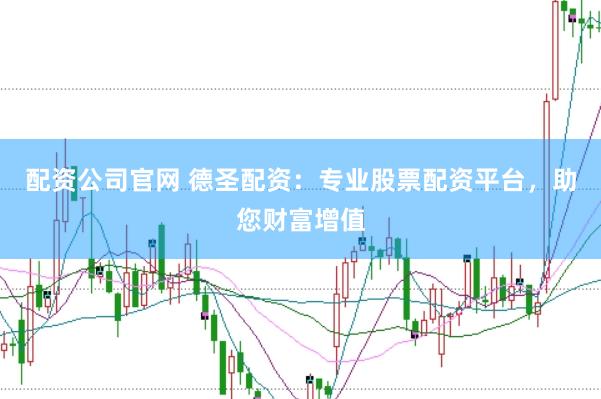 配资公司官网 德圣配资：专业股票配资平台，助您财富增值