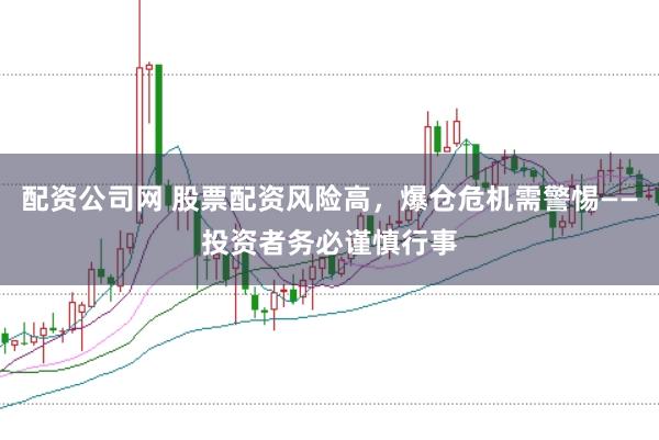 配资公司网 股票配资风险高，爆仓危机需警惕——投资者务必谨慎行事