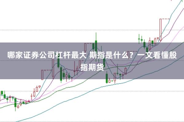哪家证券公司杠杆最大 期指是什么？一文看懂股指期货