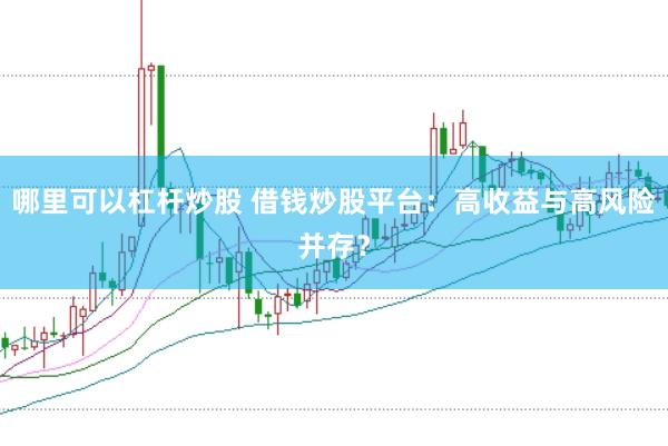 哪里可以杠杆炒股 借钱炒股平台：高收益与高风险并存？