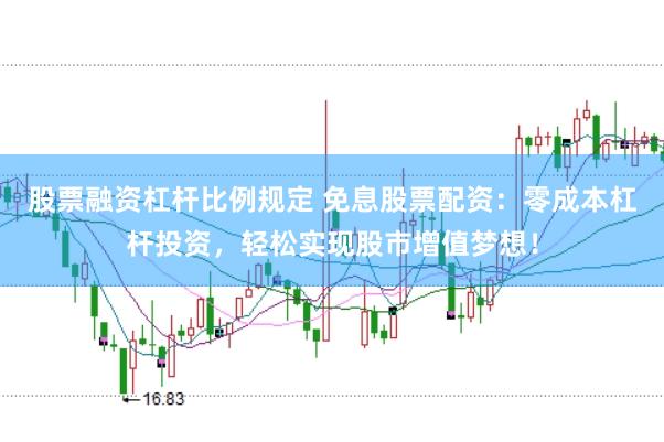 股票融资杠杆比例规定 免息股票配资：零成本杠杆投资，轻松实现股市增值梦想！