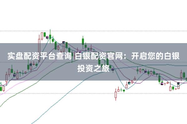实盘配资平台查询 白银配资官网：开启您的白银投资之旅