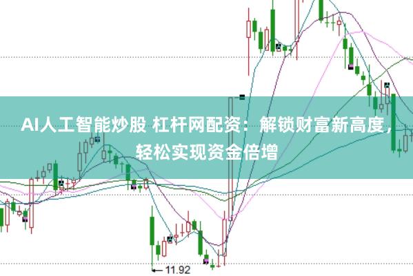 AI人工智能炒股 杠杆网配资：解锁财富新高度，轻松实现资金倍增
