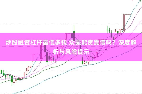 炒股融资杠杆最低多钱 众豪配资靠谱吗？深度解析与风险提示