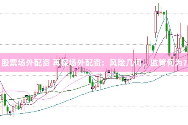 股票场外配资 再探场外配资：风险几何，监管何为？