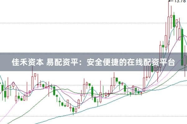 佳禾资本 易配资平：安全便捷的在线配资平台