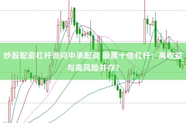 炒股配资杠杆询问中承配资 股票十倍杠杆：高收益与高风险并存？