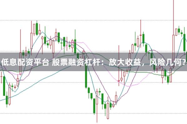 低息配资平台 股票融资杠杆：放大收益，风险几何？