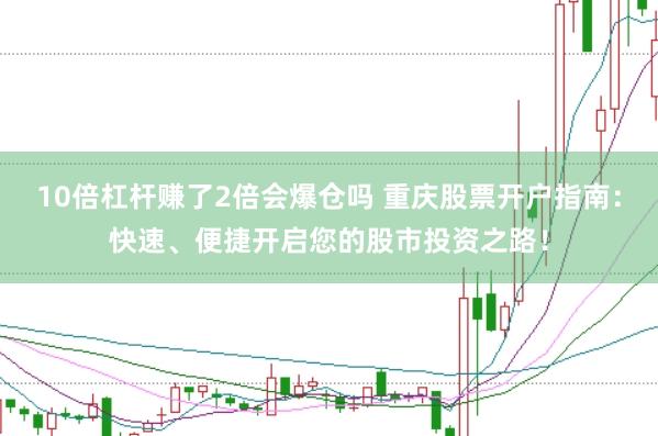 10倍杠杆赚了2倍会爆仓吗 重庆股票开户指南：快速、便捷开启您的股市投资之路！
