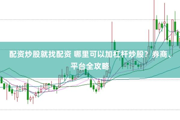 配资炒股就找配资 哪里可以加杠杆炒股？券商、平台全攻略
