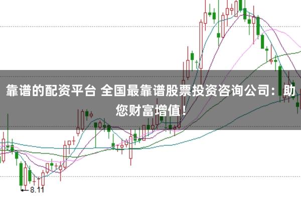 靠谱的配资平台 全国最靠谱股票投资咨询公司：助您财富增值！