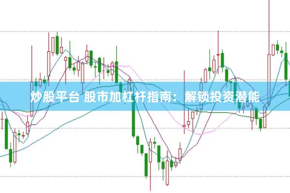 炒股平台 股市加杠杆指南：解锁投资潜能