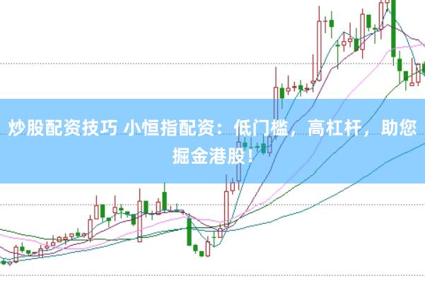 炒股配资技巧 小恒指配资：低门槛，高杠杆，助您掘金港股！